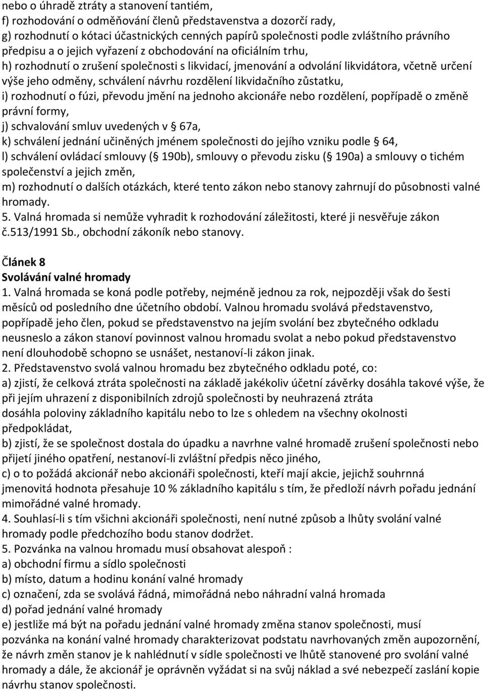 rozdělení likvidačního zůstatku, i) rozhodnutí o fúzi, převodu jmění na jednoho akcionáře nebo rozdělení, popřípadě o změně právní formy, j) schvalování smluv uvedených v 67a, k) schválení jednání