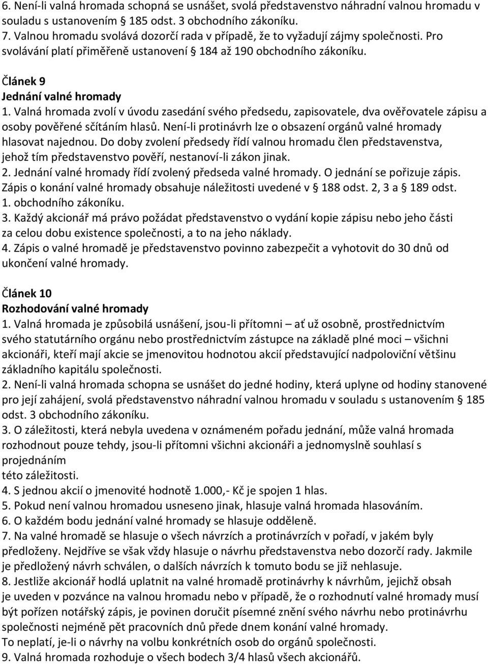 Valná hromada zvolí v úvodu zasedání svého předsedu, zapisovatele, dva ověřovatele zápisu a osoby pověřené sčítáním hlasů. Není-li protinávrh lze o obsazení orgánů valné hromady hlasovat najednou.