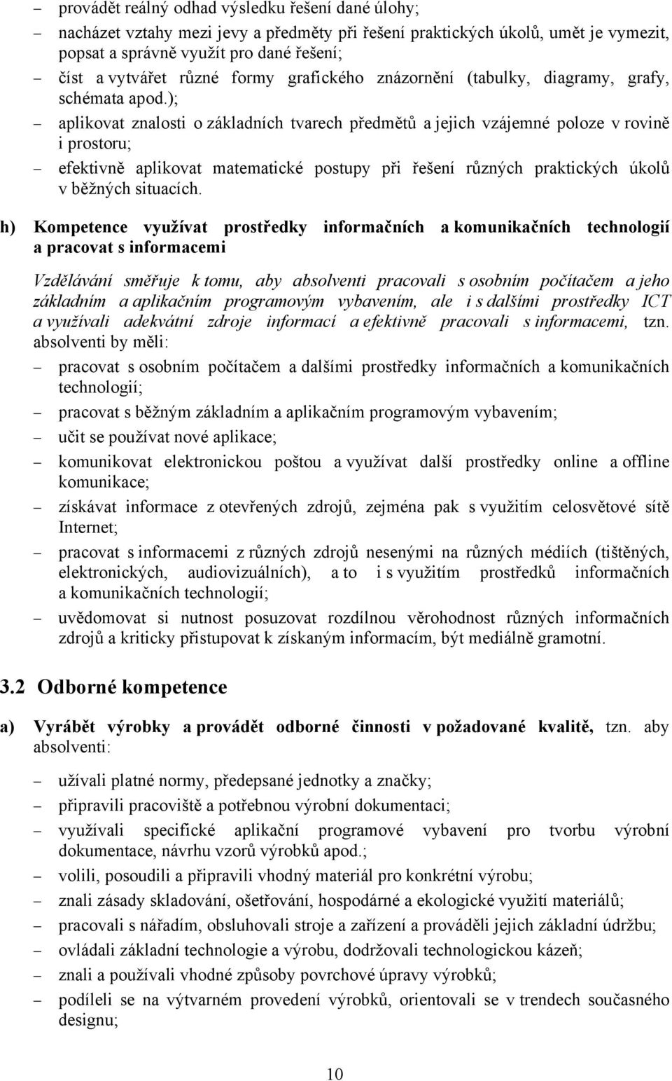 ); aplikovat znalosti o základních tvarech předmětů a jejich vzájemné poloze v rovině i prostoru; efektivně aplikovat matematické postupy při řešení různých praktických úkolů v běžných situacích.