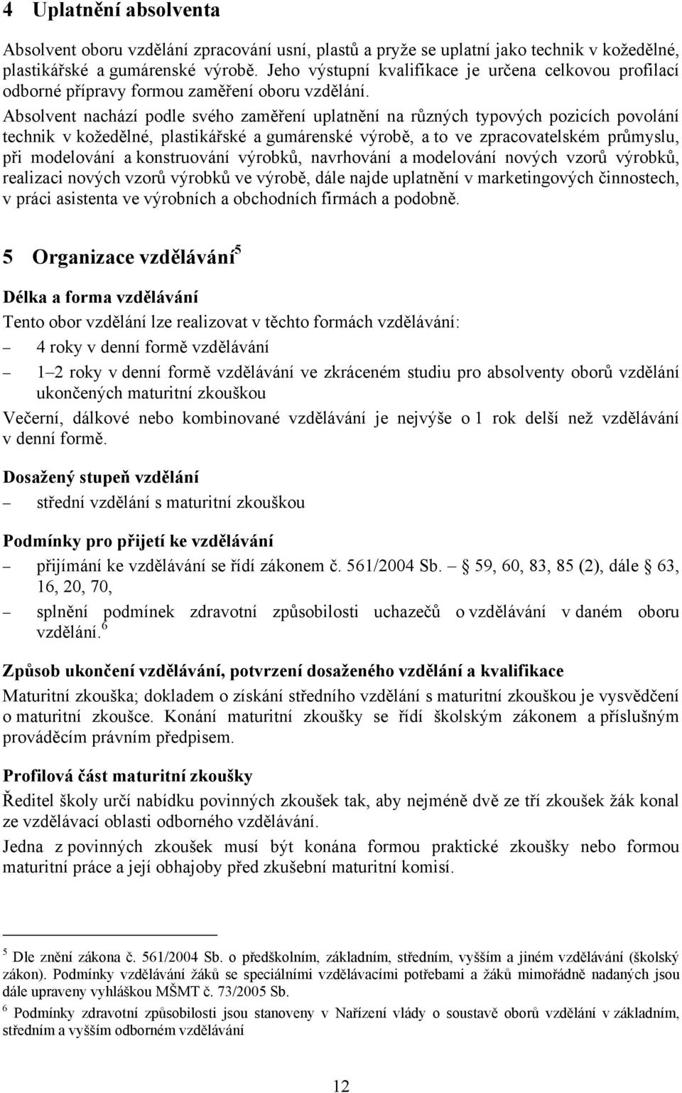 Absolvent nachází podle svého zaměření uplatnění na různých typových pozicích povolání technik v kožedělné, plastikářské a gumárenské výrobě, a to ve zpracovatelském průmyslu, při modelování a