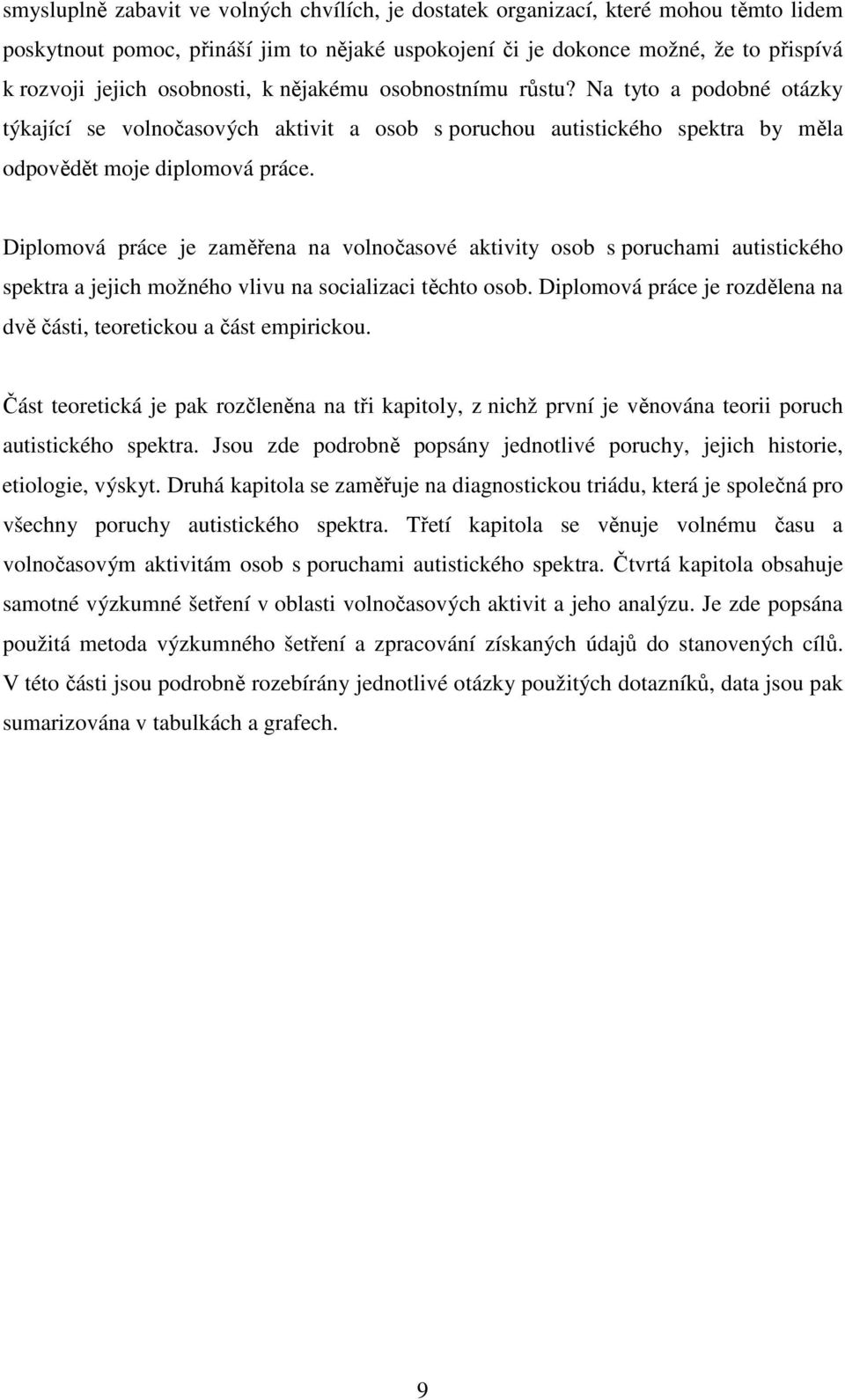 Diplomová práce je zaměřena na volnočasové aktivity osob s poruchami autistického spektra a jejich možného vlivu na socializaci těchto osob.