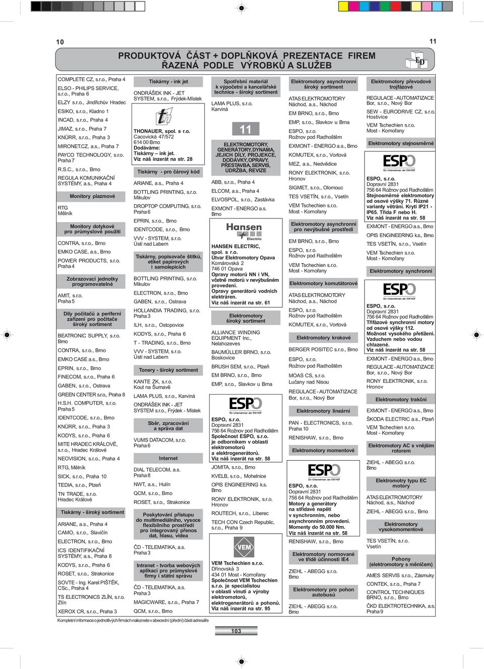 s., EPRIN,, FINECOM,, GABEN,, GREEN CENTER, H.S.H. COMPUTER, IDENTCODE,, KNÜRR,, Praha 3 KODYS,, MITE HRADEC KRÁLOVÉ,, NEOVISION,, RTG, Mìlník SICK,, TEDIA,, TN TRADE, Tiskárny - ARIANE, a.s., CAMO,, Slavièín ELECTRON,, ICS IDENTIFIKAÈNÍ SYSTÉMY, a.