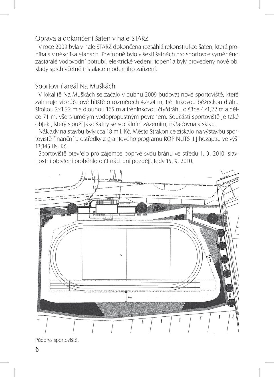 Sportovní areál Na Muškách V lokalitě Na Muškách se začalo v dubnu 2009 budovat nové sportoviště, které zahrnuje víceúčelové hřiště o rozměrech 42 24 m, tréninkovou běžeckou dráhu širokou 2 1,22 m a