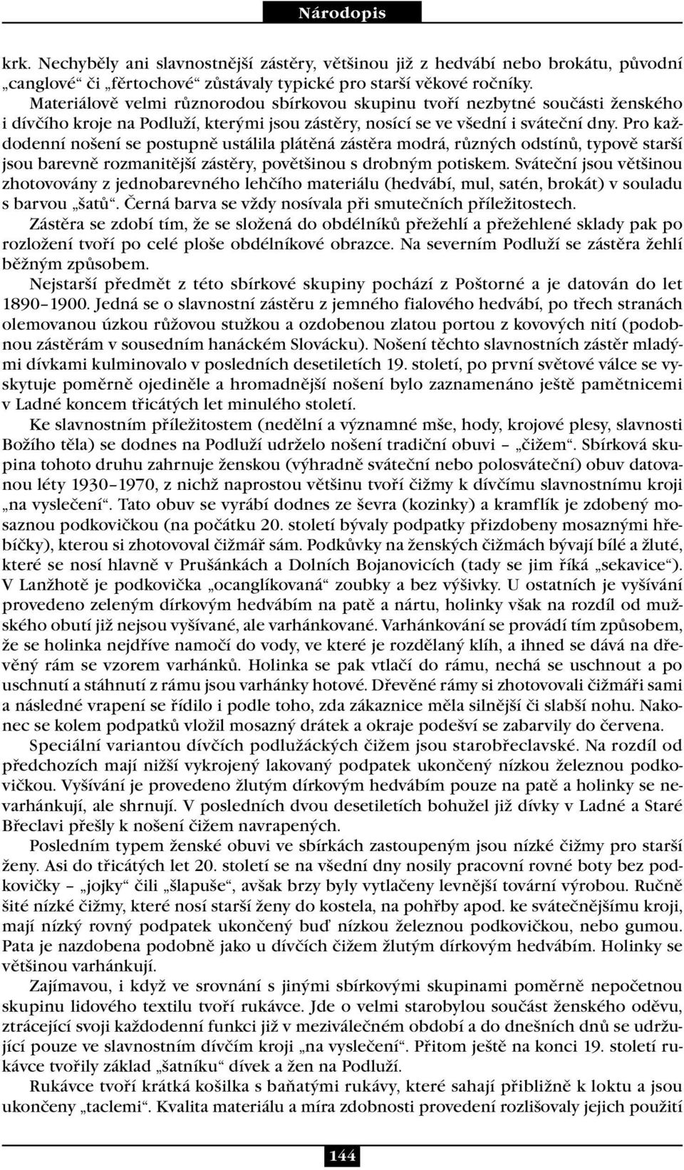 Pro každodenní nošení se postupně ustálila plátěná zástěra modrá, různých odstínů, typově starší jsou barevně rozmanitější zástěry, povětšinou s drobným potiskem.