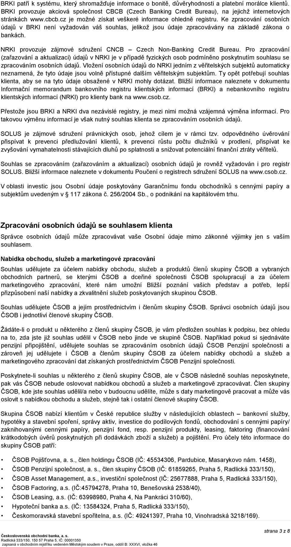 Ke zpracování osobních údajů v BRKI není vyžadován váš souhlas, jelikož jsou údaje zpracovávány na základě zákona o bankách. NRKI provozuje zájmové sdružení CNCB Czech Non-Banking Credit Bureau.