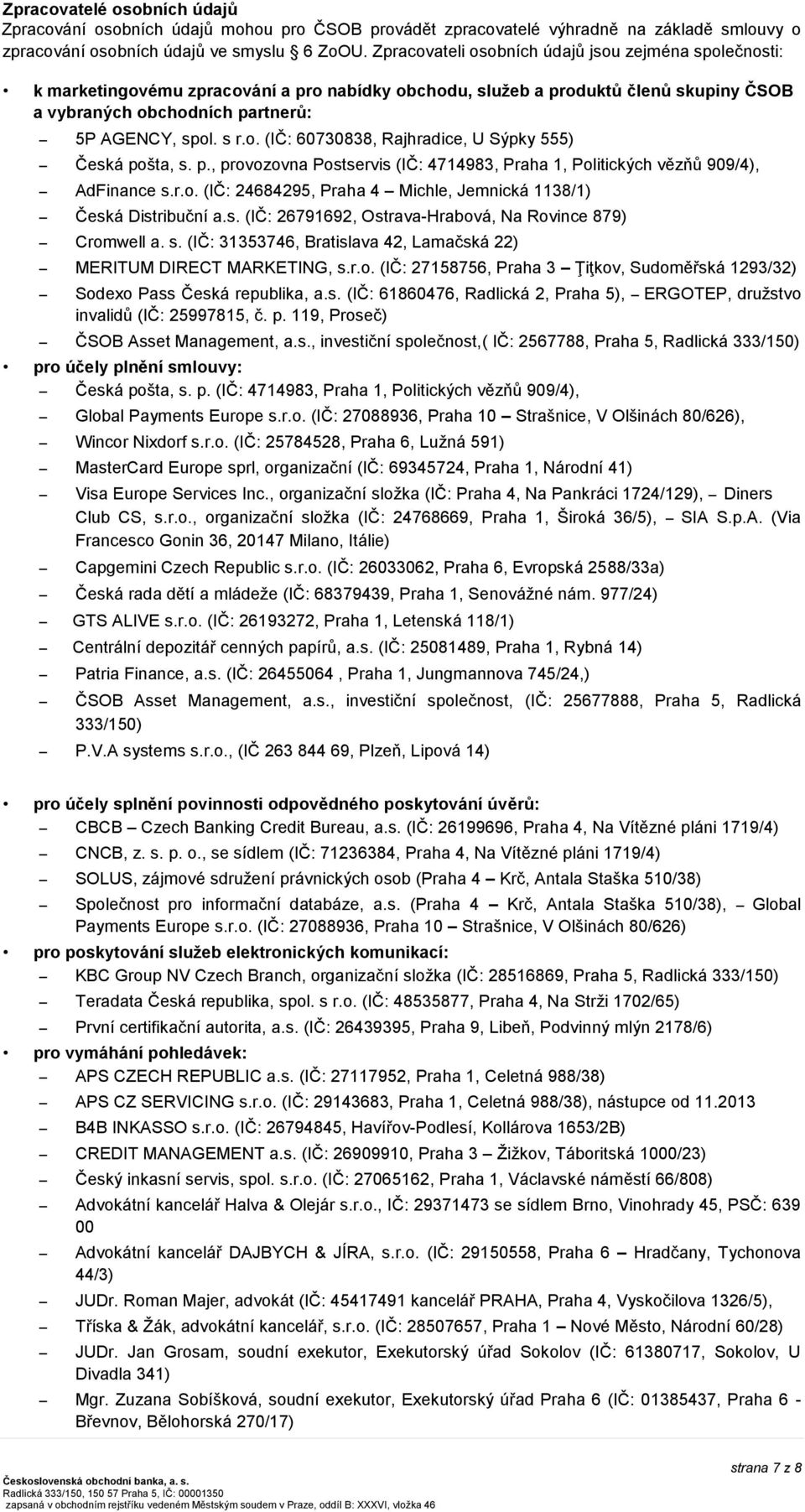 p., provozovna Postservis (IČ: 4714983, Praha 1, Politických vězňů 909/4), AdFinance s.r.o. (IČ: 24684295, Praha 4 Michle, Jemnická 1138/1) Česká Distribuční a.s. (IČ: 26791692, Ostrava-Hrabová, Na Rovince 879) Cromwell a.