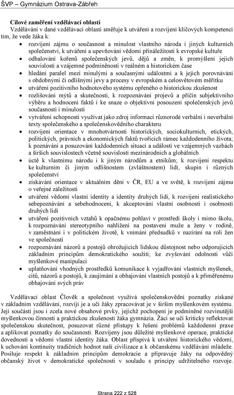 podmíněnosti v reálném a historickém čase hledání paralel mezi minulými a současnými událostmi a k jejich porovnávání s obdobnými či odlišnými jevy a procesy v evropském a celosvětovém měřítku