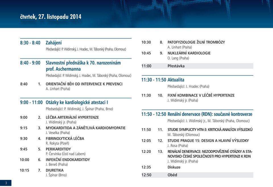 Špinar (Praha, Brno) 9:00 2. LÉČBA ARTERIÁLNÍ HYPERTENZE J. Widimský jr. (Praha) 9:15 3. MYOKARDITIDA A ZÁNĚTLIVÁ KARDIOMYOPATIE J. Veselka (Praha) 9:30 4. FIBRINOLYTICKÁ LÉČBA R.