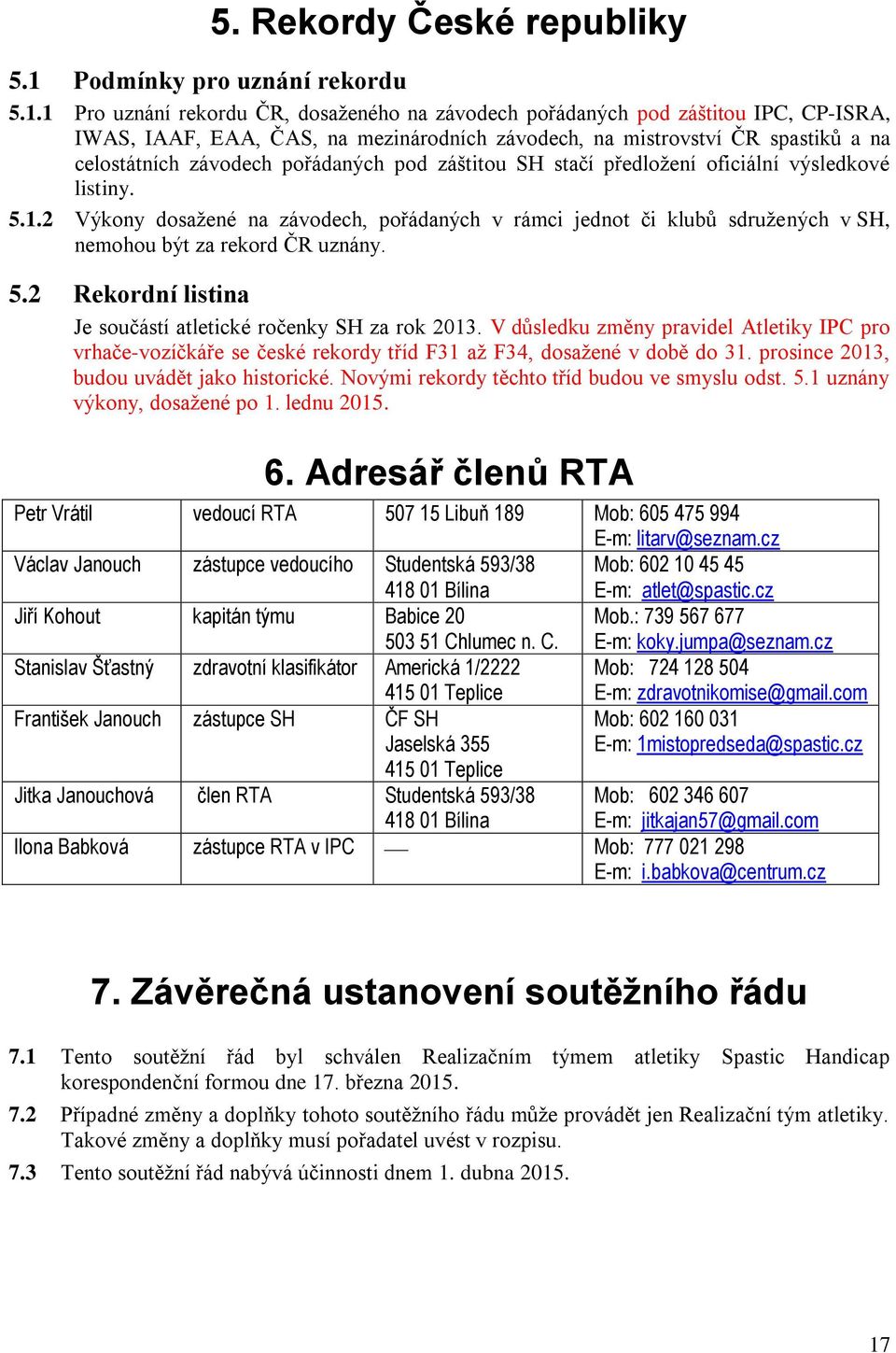 1 Pro uznání rekordu ČR, dosaženého na závodech pořádaných pod záštitou IPC, CP-ISRA, IWAS, IAAF, EAA, ČAS, na mezinárodních závodech, na mistrovství ČR spastiků a na celostátních závodech pořádaných