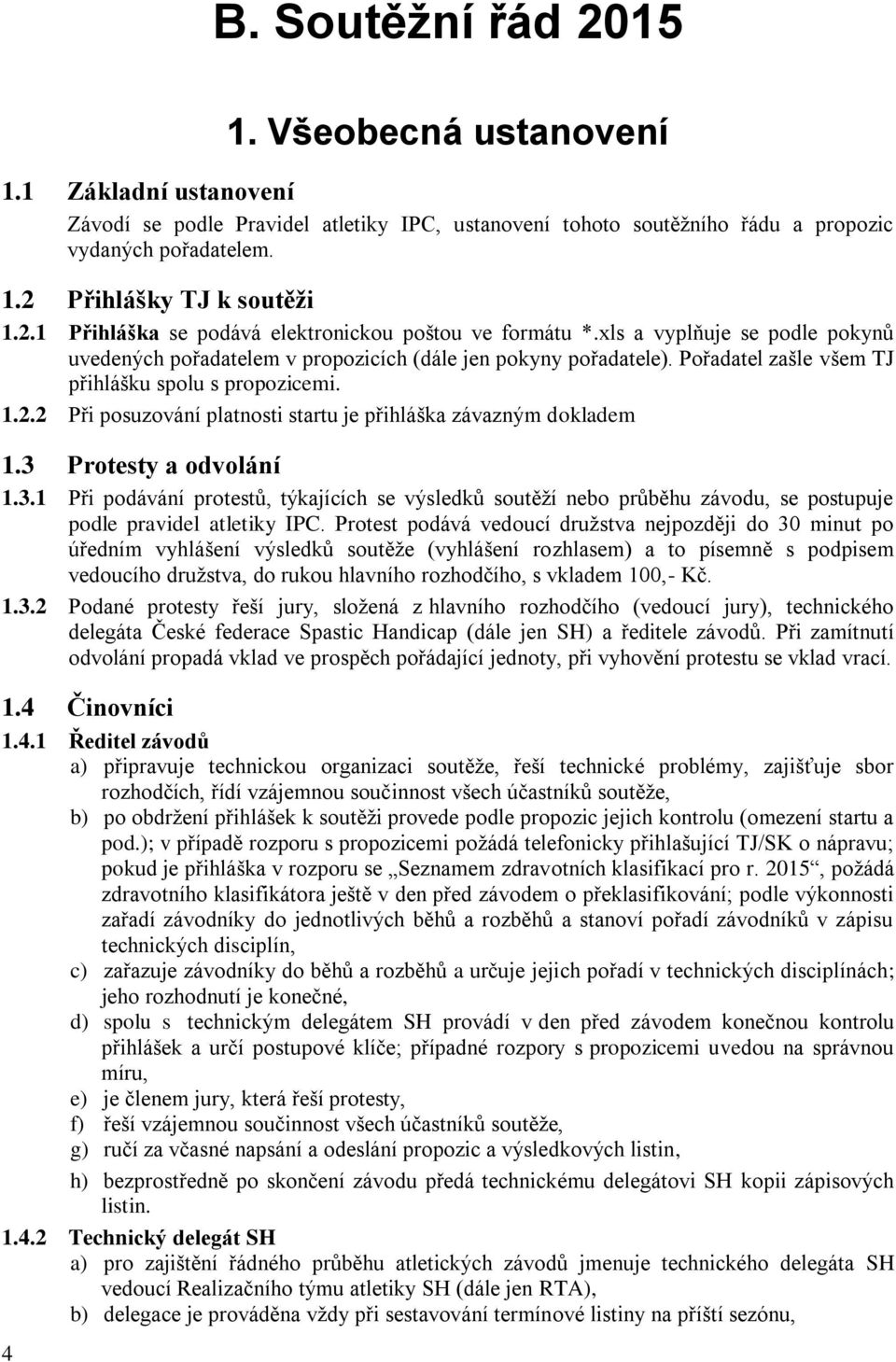 Pořadatel zašle všem TJ přihlášku spolu s propozicemi. 1.2.2 Při posuzování platnosti startu je přihláška závazným dokladem 1.3 