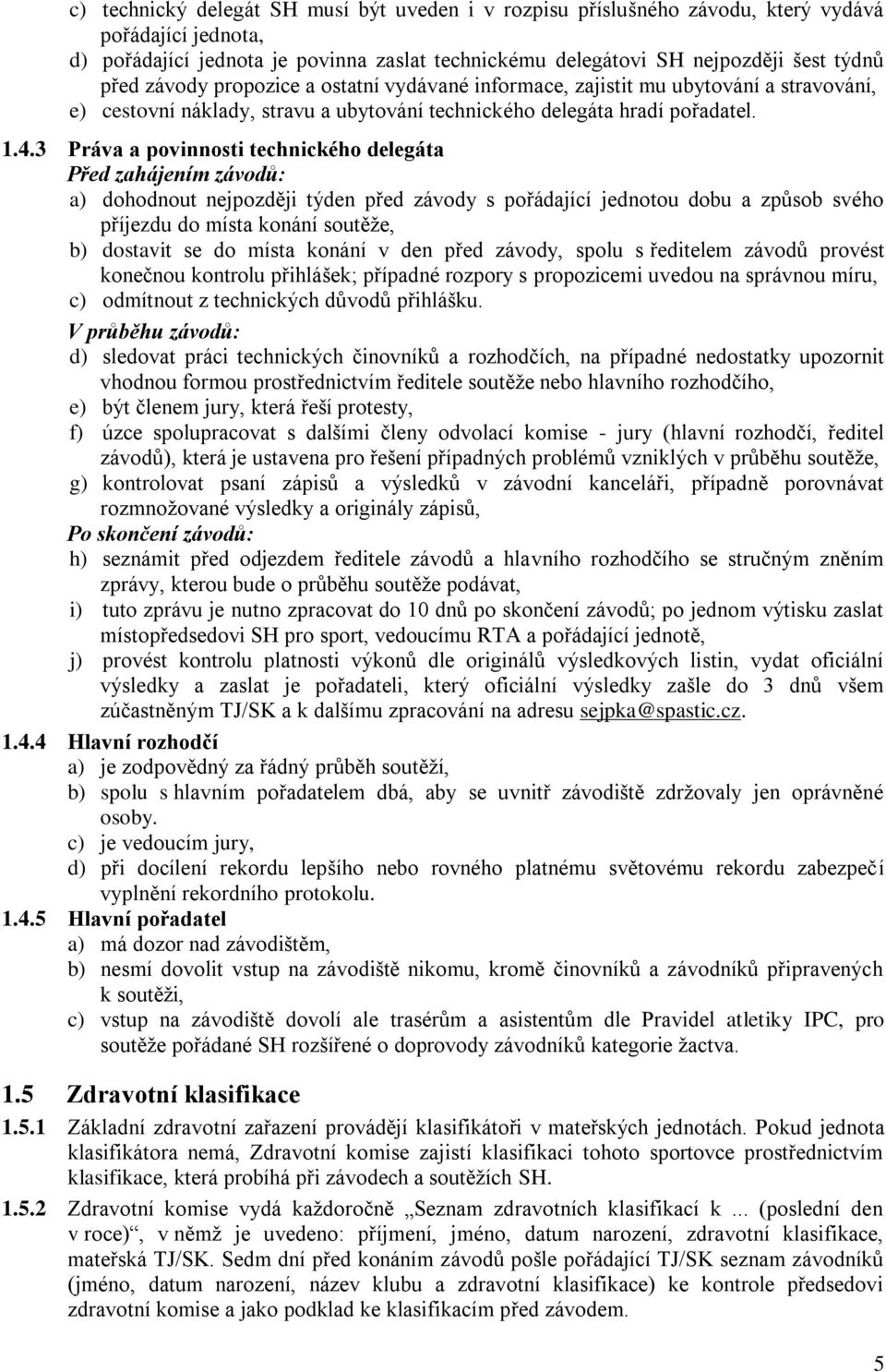 3 Práva a povinnosti technického delegáta Před zahájením závodů: a) dohodnout nejpozději týden před závody s pořádající jednotou dobu a způsob svého příjezdu do místa konání soutěže, b) dostavit se