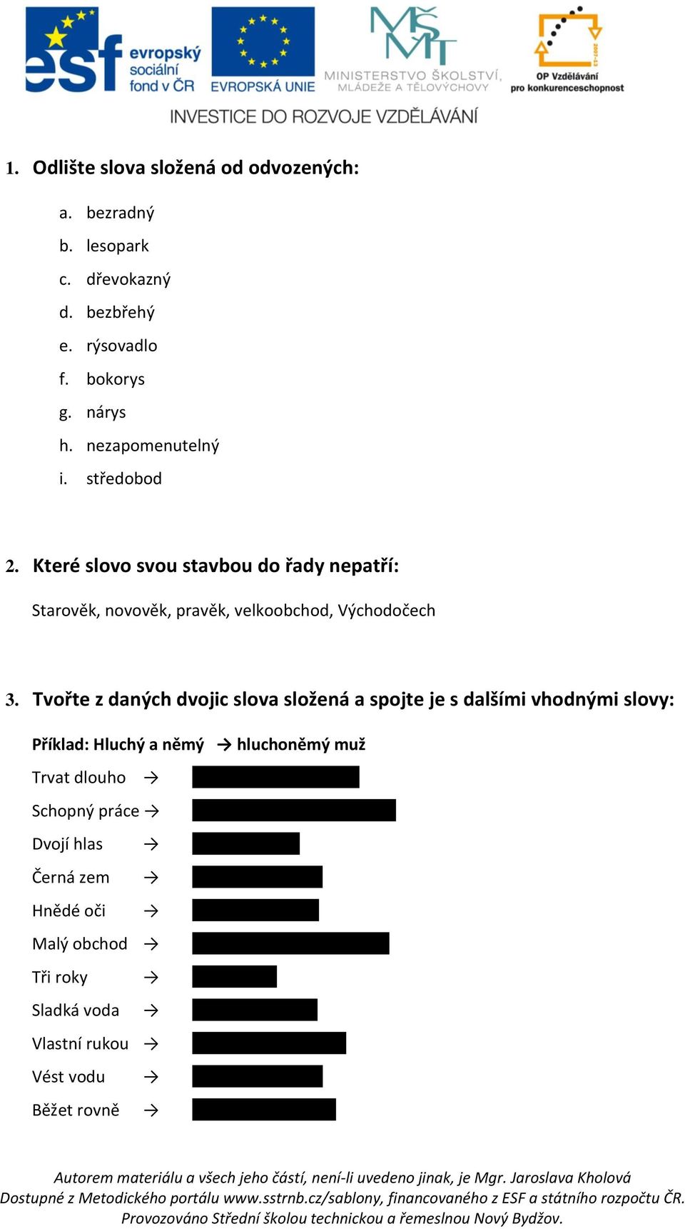 Tvořte z daných dvojic slova složená a spojte je s dalšími vhodnými slovy: Příklad: Hluchý a němý hluchoněmý muž Trvat dlouho dlouhotrvající příprava Schopný práce