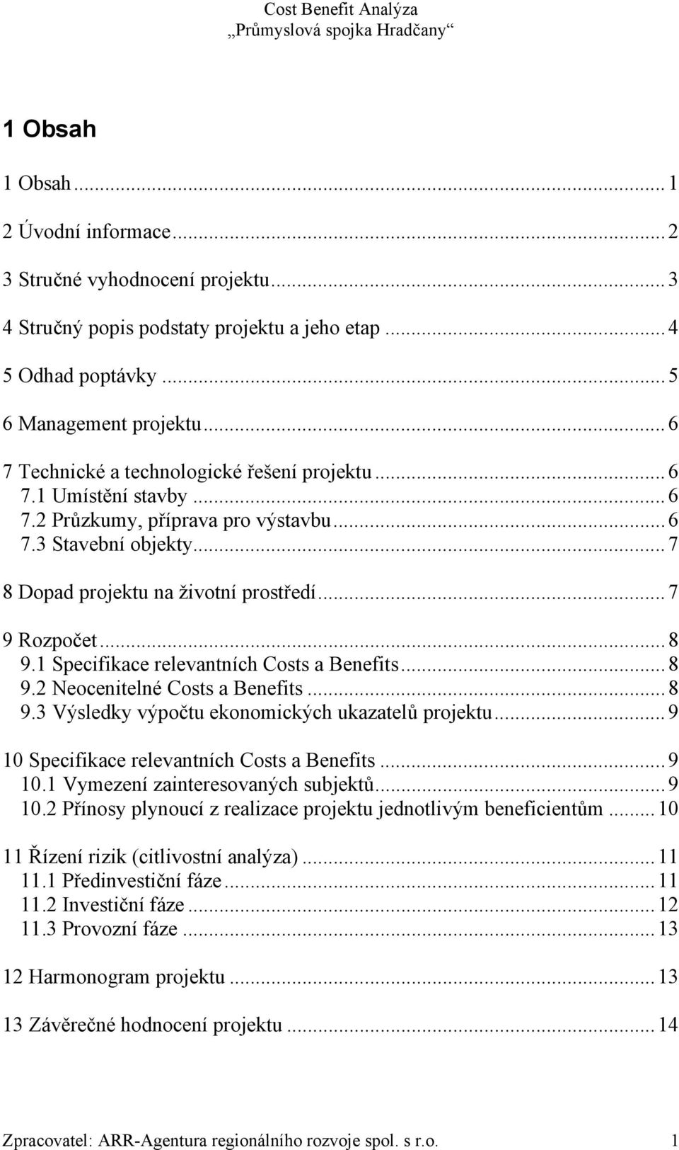 .. 8 9.1 Specifikace relevantních Costs a Benefits... 8 9.2 Neocenitelné Costs a Benefits... 8 9.3 Výsledky výpočtu ekonomických ukazatelů projektu... 9 10 Specifikace relevantních Costs a Benefits.