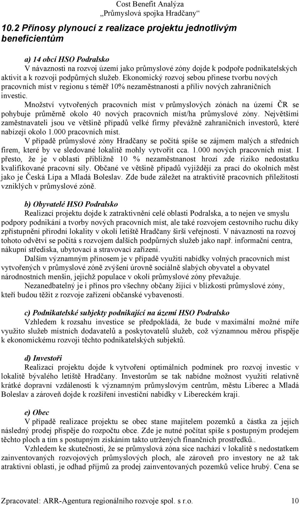 Množství vytvořených pracovních míst v průmyslových zónách na území ČR se pohybuje průměrně okolo 40 nových pracovních míst/ha průmyslové zóny.