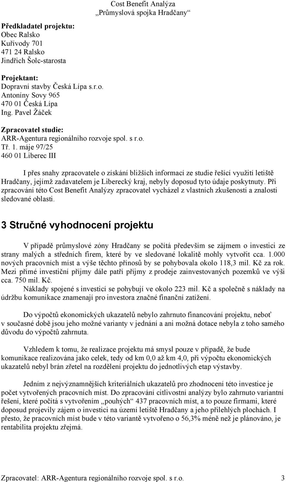 máje 97/25 460 01 Liberec III I přes snahy zpracovatele o získání bližších informací ze studie řešící využití letiště Hradčany, jejímž zadavatelem je Liberecký kraj, nebyly doposud tyto údaje