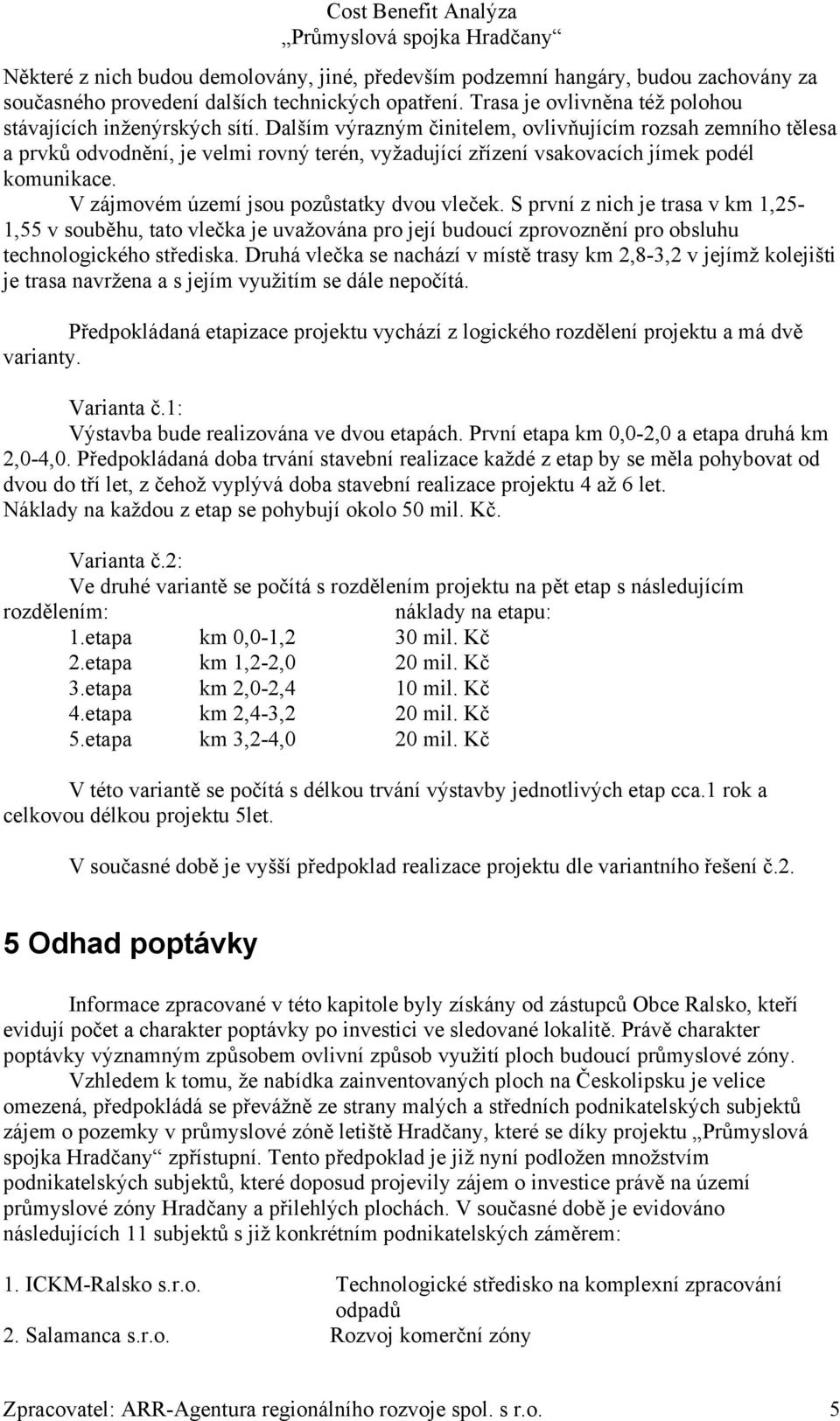 V zájmovém území jsou pozůstatky dvou vleček. S první z nich je trasa v km 1,25-1,55 v souběhu, tato vlečka je uvažována pro její budoucí zprovoznění pro obsluhu technologického střediska.