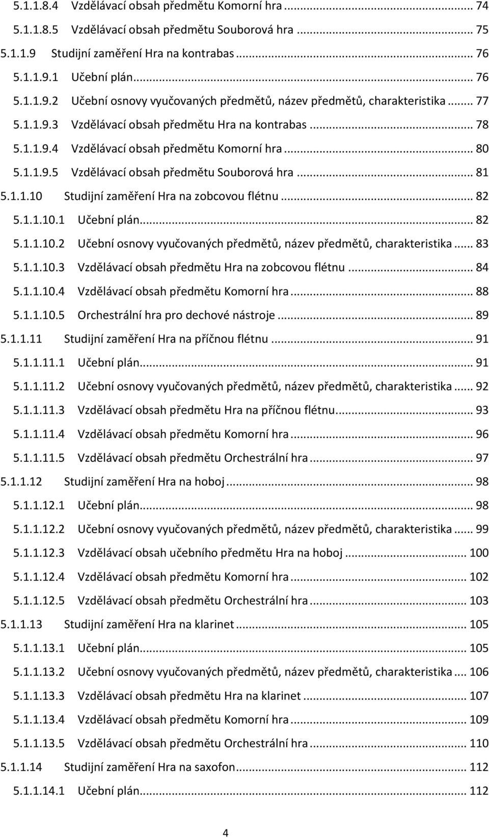 .. 82 5.1.1.10.1 Učební plán... 82 5.1.1.10.2 Učební osnovy vyučovaných předmětů, název předmětů, charakteristika... 83 5.1.1.10.3 Vzdělávací obsah předmětu Hra na zobcovou flétnu... 84 5.1.1.10.4 Vzdělávací obsah předmětu Komorní hra.