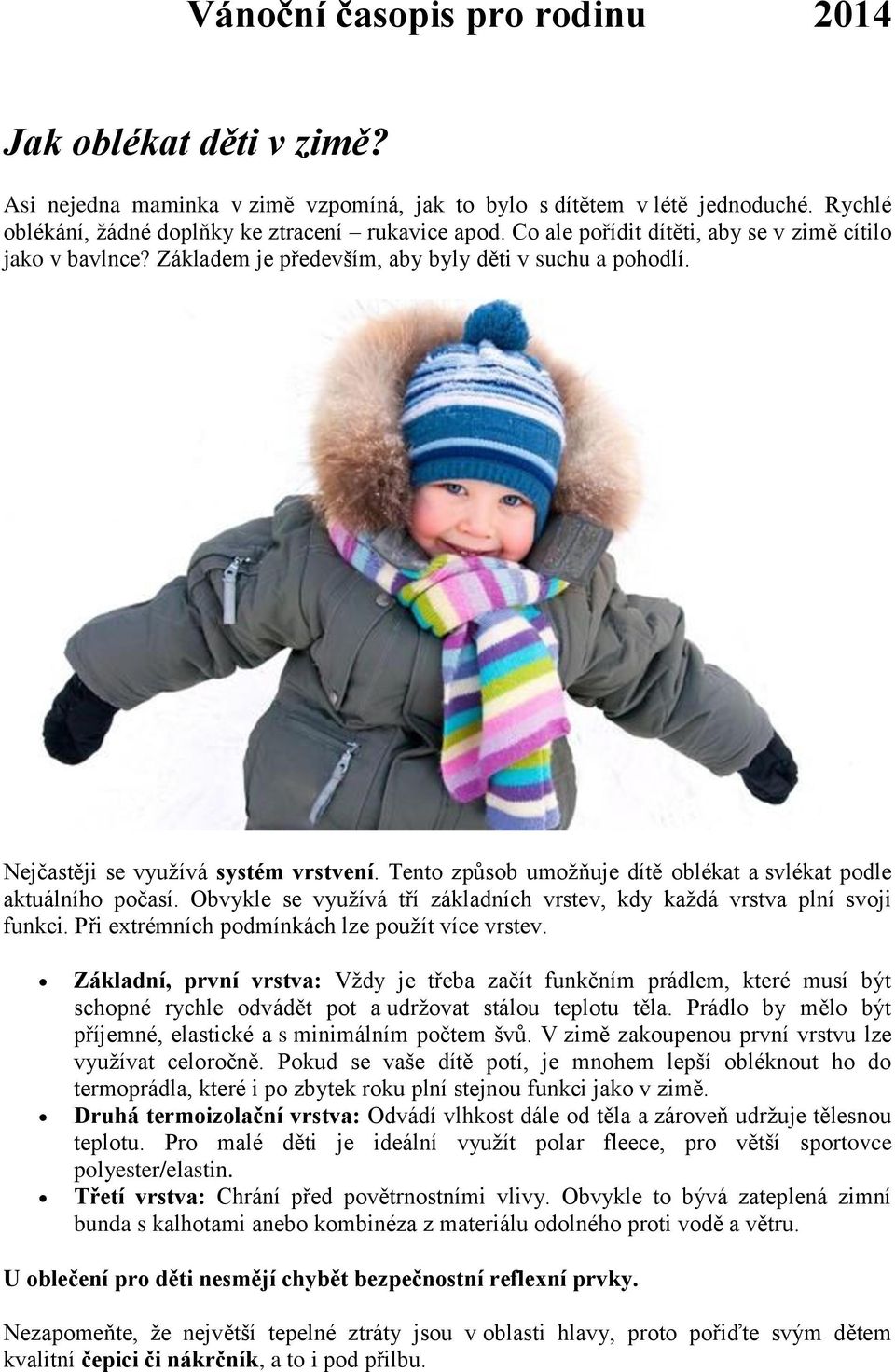 Tento způsob umožňuje dítě oblékat a svlékat podle aktuálního počasí. Obvykle se využívá tří základních vrstev, kdy každá vrstva plní svoji funkci. Při extrémních podmínkách lze použít více vrstev.
