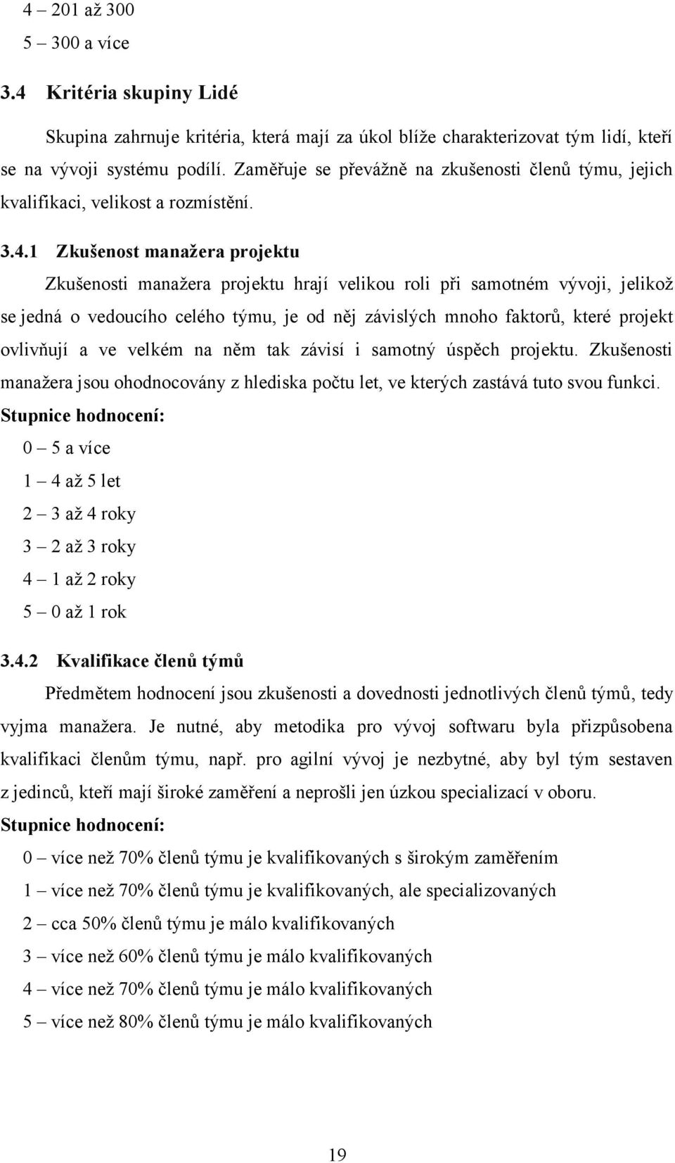 1 Zkušenost manažera projektu Zkušenosti manažera projektu hrají velikou roli při samotném vývoji, jelikož se jedná o vedoucího celého týmu, je od něj závislých mnoho faktorů, které projekt ovlivňují