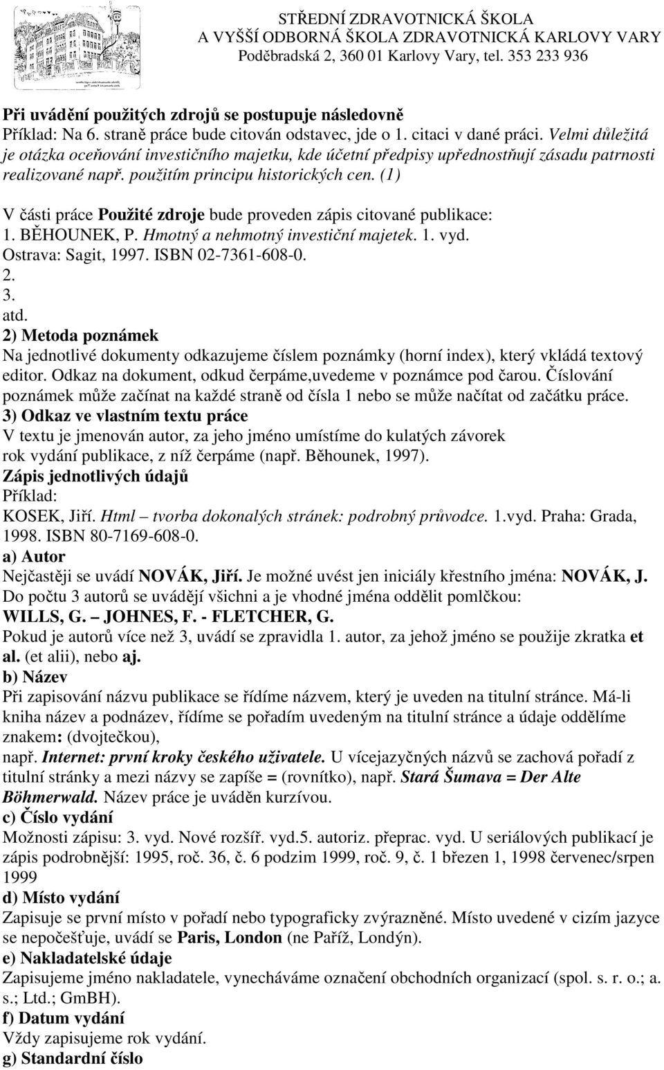 (1) V části práce Použité zdroje bude proveden zápis citované publikace: 1. BĚHOUNEK, P. Hmotný a nehmotný investiční majetek. 1. vyd. Ostrava: Sagit, 1997. ISBN 02-7361-608-0. 2. 3. atd.