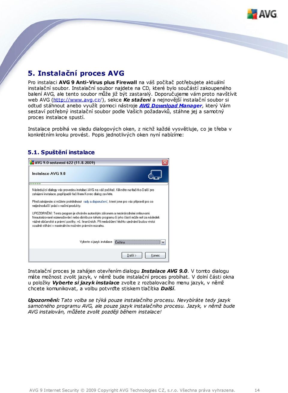 cz/), sekce Ke stažení a nejnovější instalační soubor si odtud stáhnout anebo využít pomoci nástroje AVG Download Manager, který Vám sestaví potřebný instalační soubor podle Vašich požadavků, stáhne