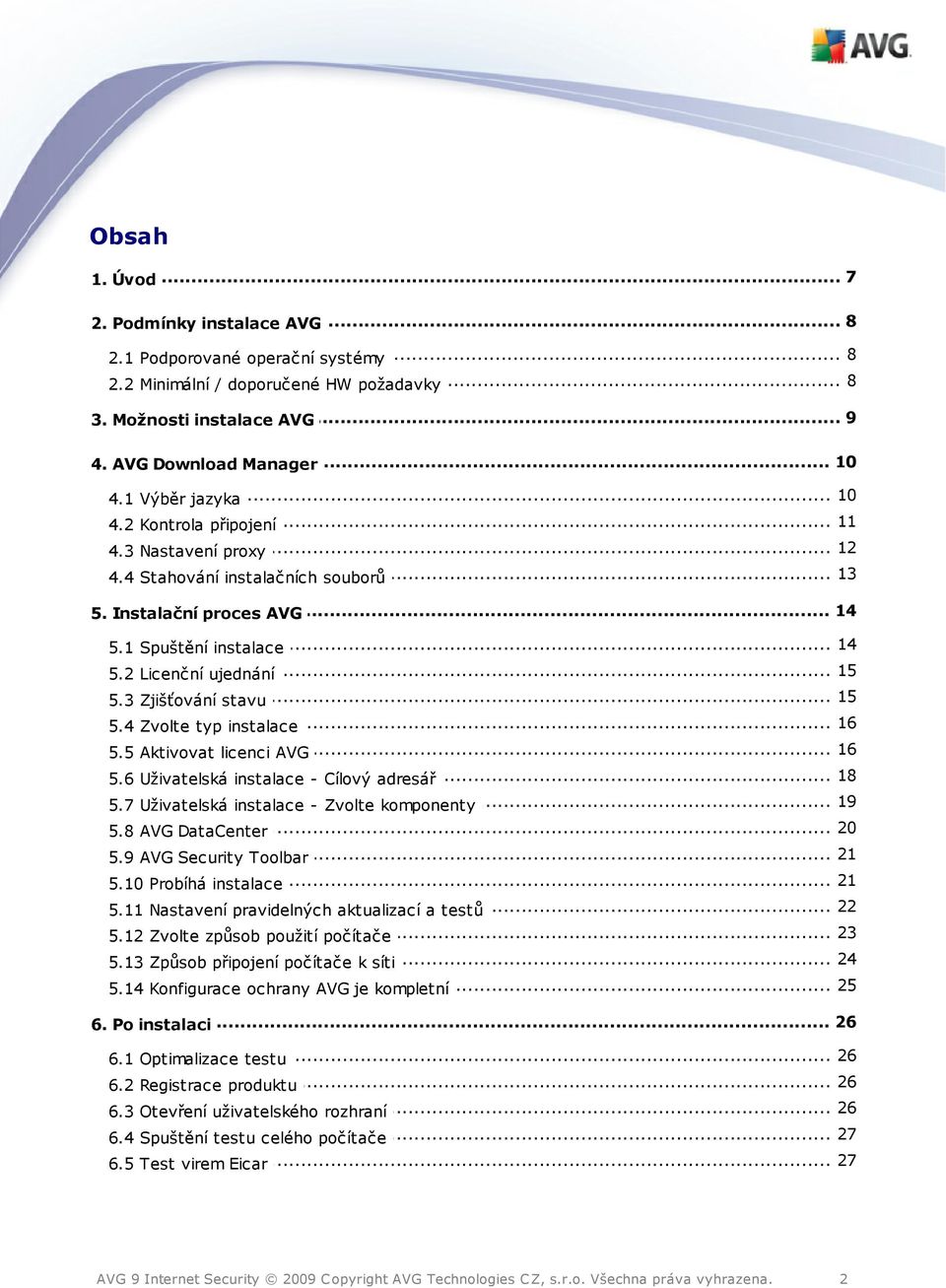 .. 16 5.4 Zvolte typ instalace... 16 5.5 Aktivovat licenci AVG... 18 5.6 Uživatelská instalace - Cílový adresář... 19 5.7 Uživatelská instalace - Zvolte komponenty... 20 5.8 AVG DataCenter... 21 5.