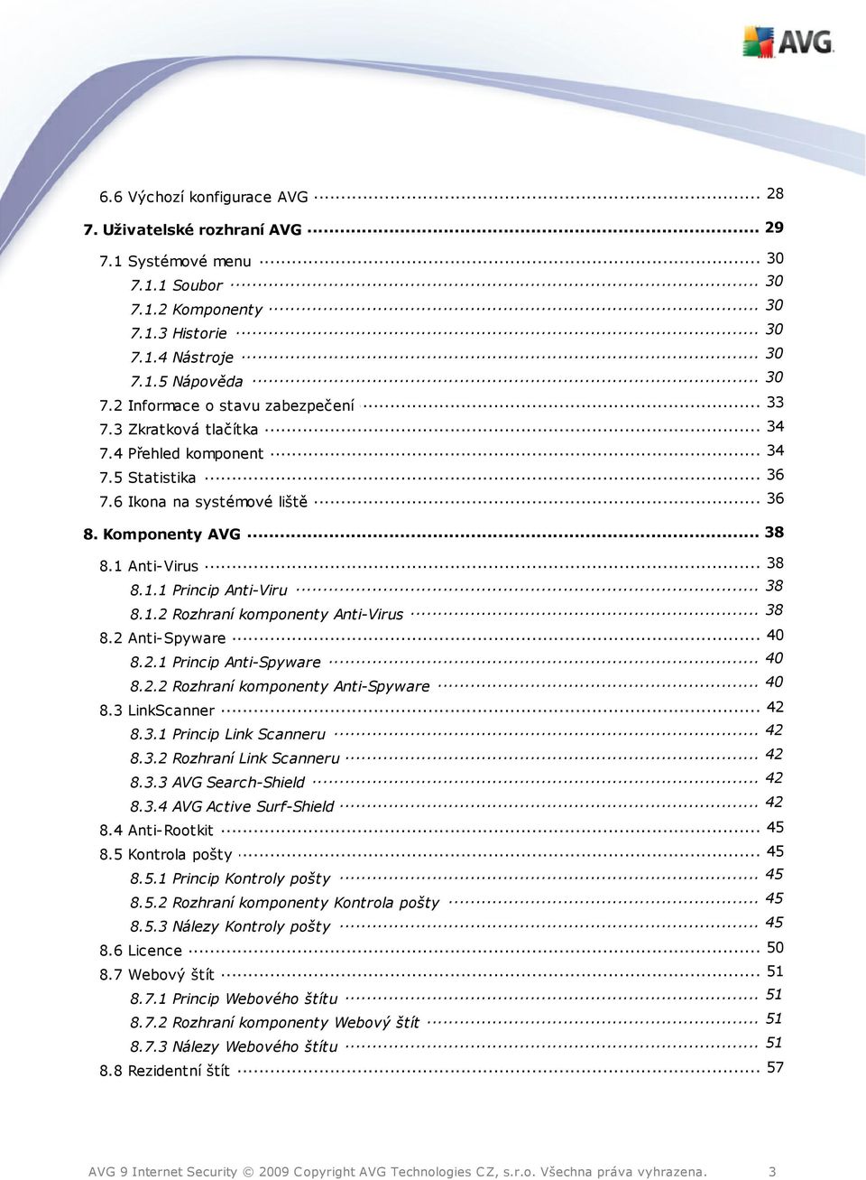 .. 38 8.1.1 Princip Anti-Viru... 38 8.1.2 Rozhraní komponenty Anti-Virus... 40 8.2 Anti-Spyware... 40 8.2.1 Princip Anti-Spyware... 40 8.2.2 Rozhraní komponenty Anti-Spyware... 42 8.3 LinkScanner.