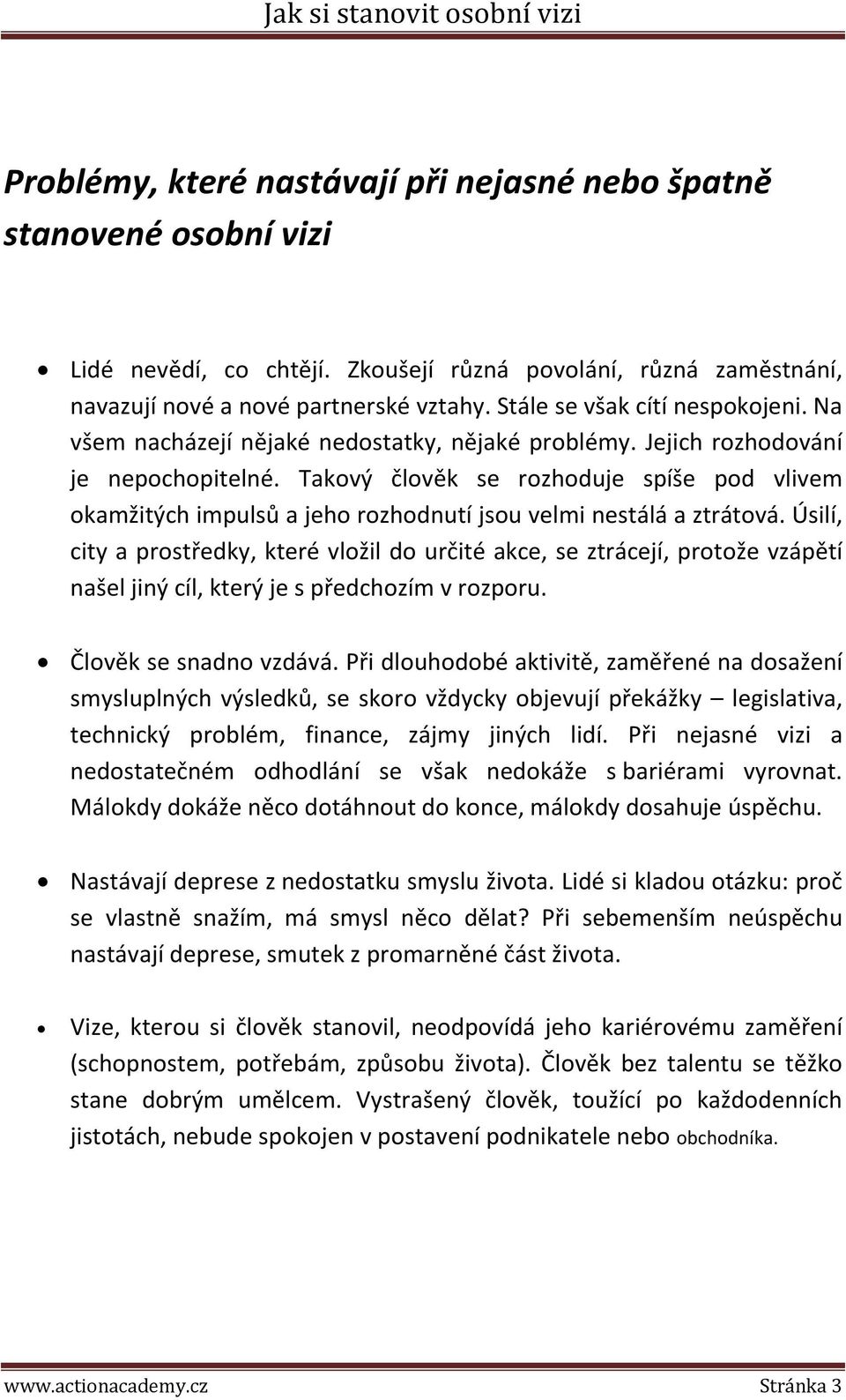 Takový člověk se rozhoduje spíše pod vlivem okamžitých impulsů a jeho rozhodnutí jsou velmi nestálá a ztrátová.