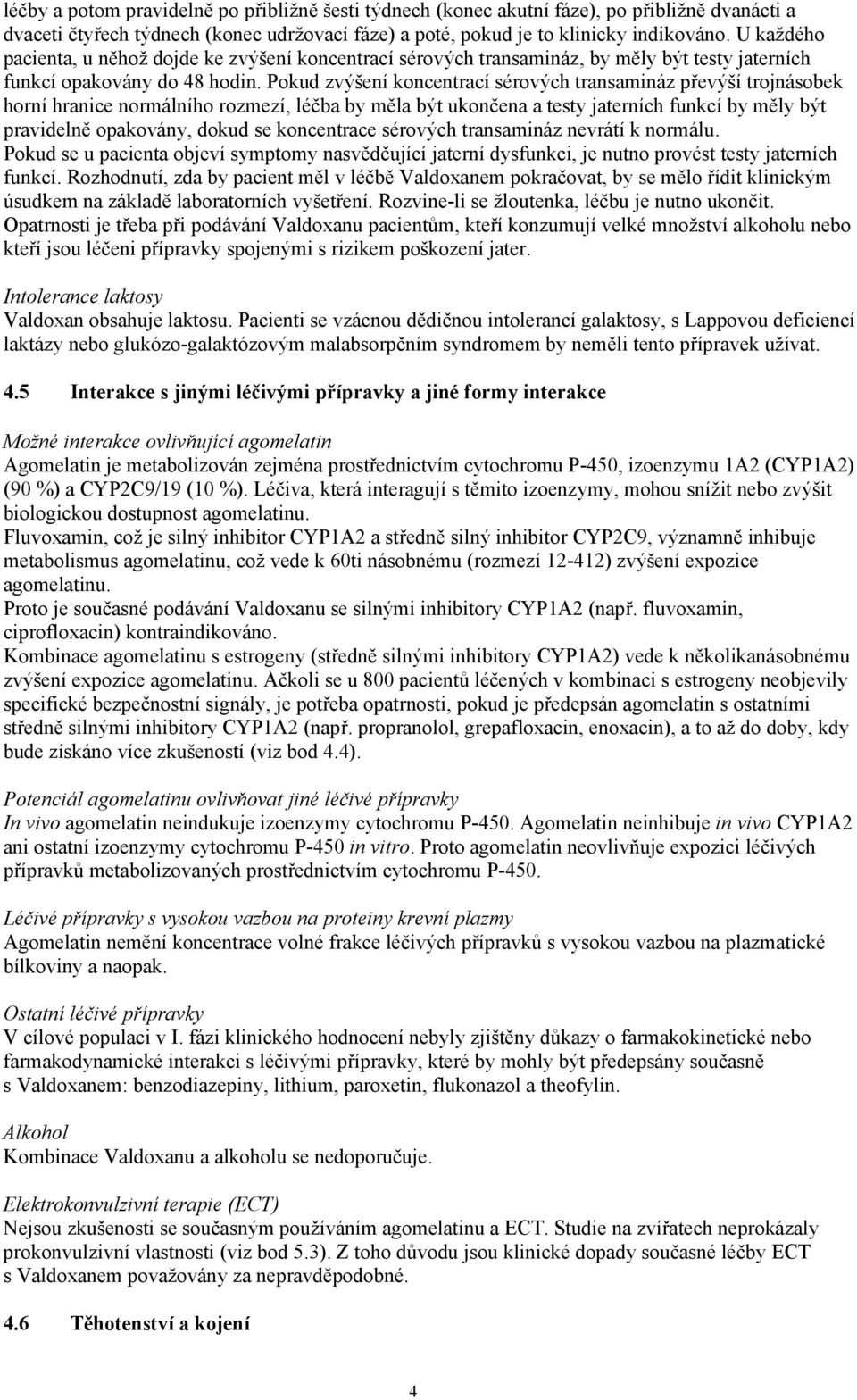 Pokud zvýšení koncentrací sérových transamináz převýší trojnásobek horní hranice normálního rozmezí, léčba by měla být ukončena a testy jaterních funkcí by měly být pravidelně opakovány, dokud se