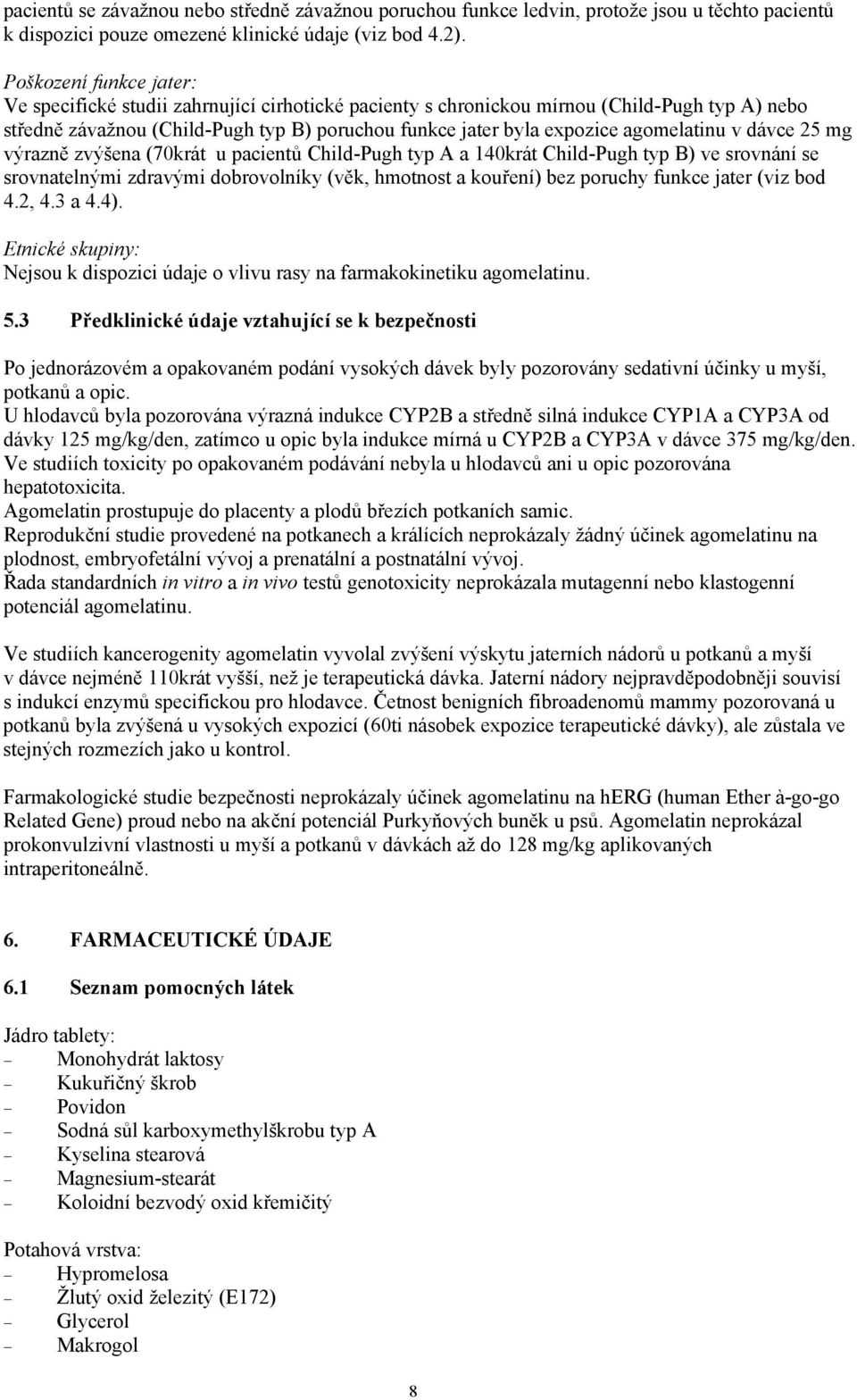 agomelatinu v dávce 25 mg výrazně zvýšena (70krát u pacientů Child-Pugh typ A a 140krát Child-Pugh typ B) ve srovnání se srovnatelnými zdravými dobrovolníky (věk, hmotnost a kouření) bez poruchy