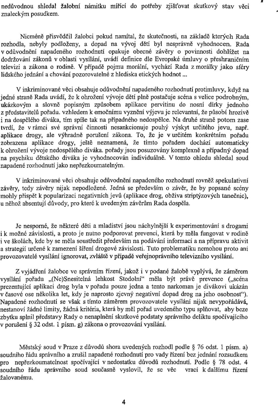 Rada v odůvodnění napadeného rozhodnutí opakuje obecné závěry o povinnosti dohlížet na dodržování zákonů v oblasti vysílání, uvádí definice dle Evropské úmluvy o přeshraničním televizi a zákona o