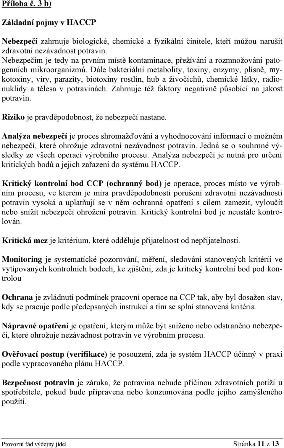 Dále bakteriální metabolity, toxiny, enzymy, plísně, mykotoxiny, viry, parazity, biotoxiny rostlin, hub a živočichů, chemické látky, radionuklidy a tělesa v potravinách.