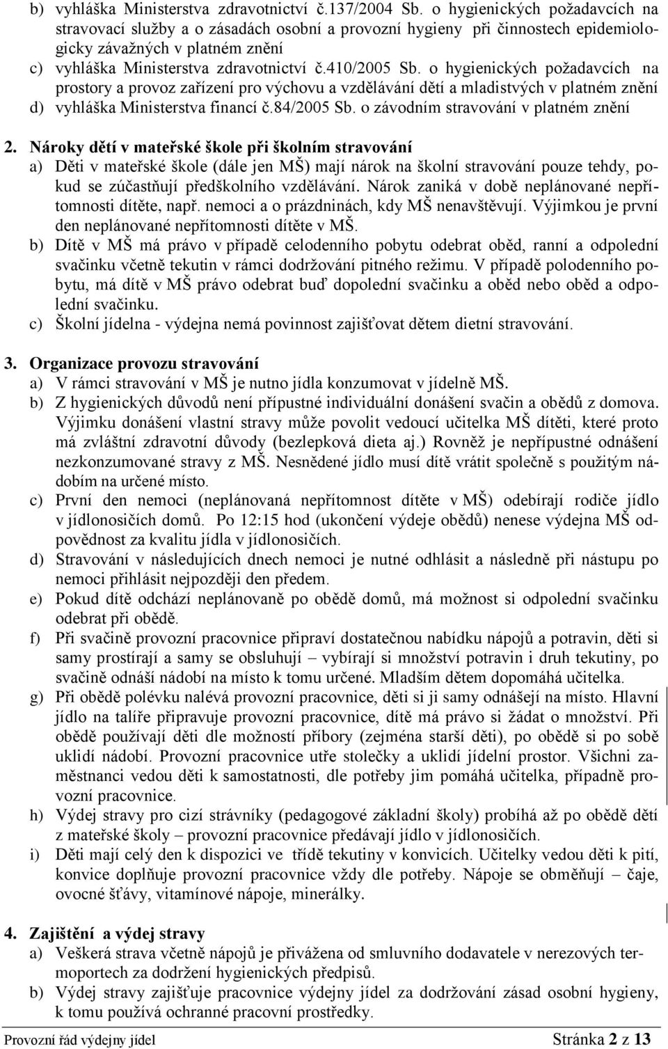 o hygienických požadavcích na prostory a provoz zařízení pro výchovu a vzdělávání dětí a mladistvých v platném znění d) vyhláška Ministerstva financí č.84/2005 Sb.