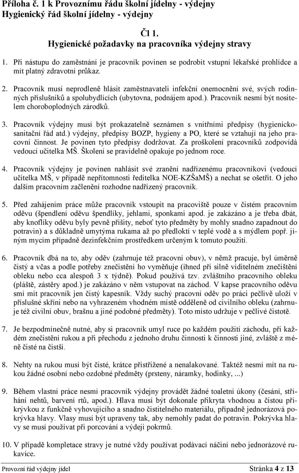 Pracovník musí neprodleně hlásit zaměstnavateli infekční onemocnění své, svých rodinných příslušníků a spolubydlících (ubytovna, podnájem apod.). Pracovník nesmí být nositelem choroboplodných zárodků.