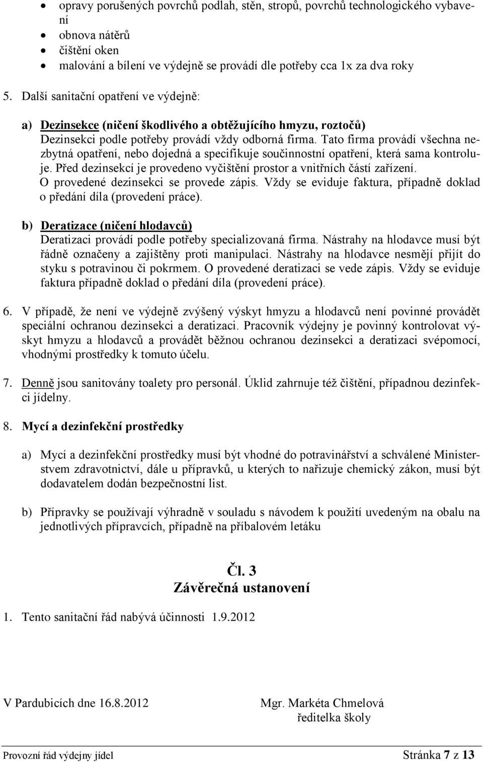 Tato firma provádí všechna nezbytná opatření, nebo dojedná a specifikuje součinnostní opatření, která sama kontroluje. Před dezinsekcí je provedeno vyčištění prostor a vnitřních částí zařízení.