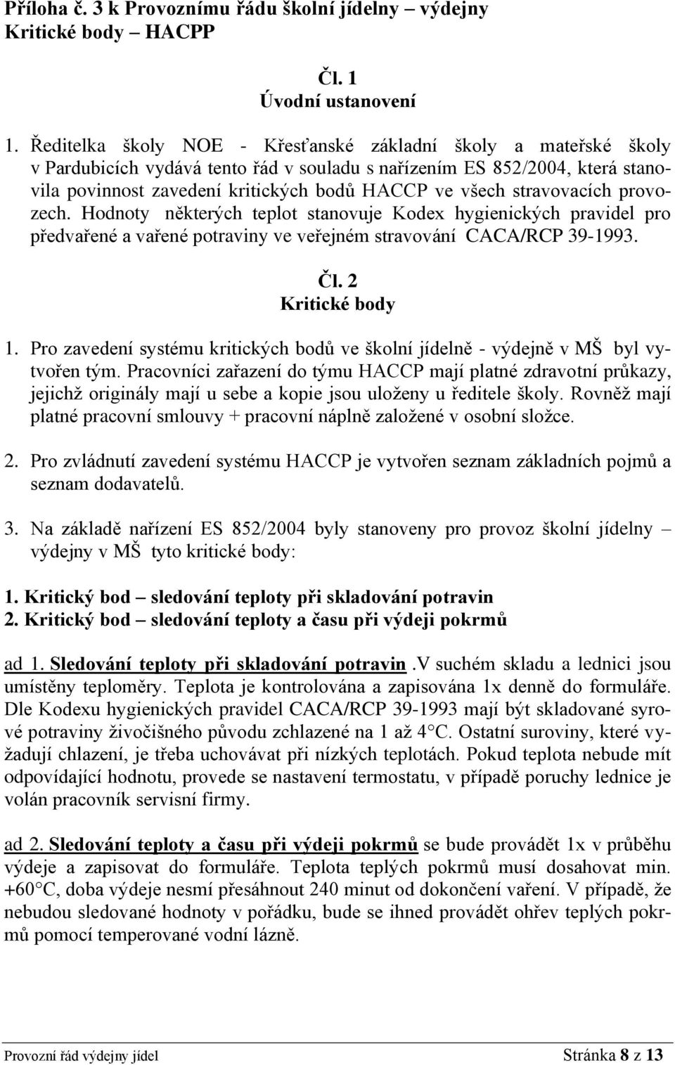 stravovacích provozech. Hodnoty některých teplot stanovuje Kodex hygienických pravidel pro předvařené a vařené potraviny ve veřejném stravování CACA/RCP 39-1993. Čl. 2 Kritické body 1.