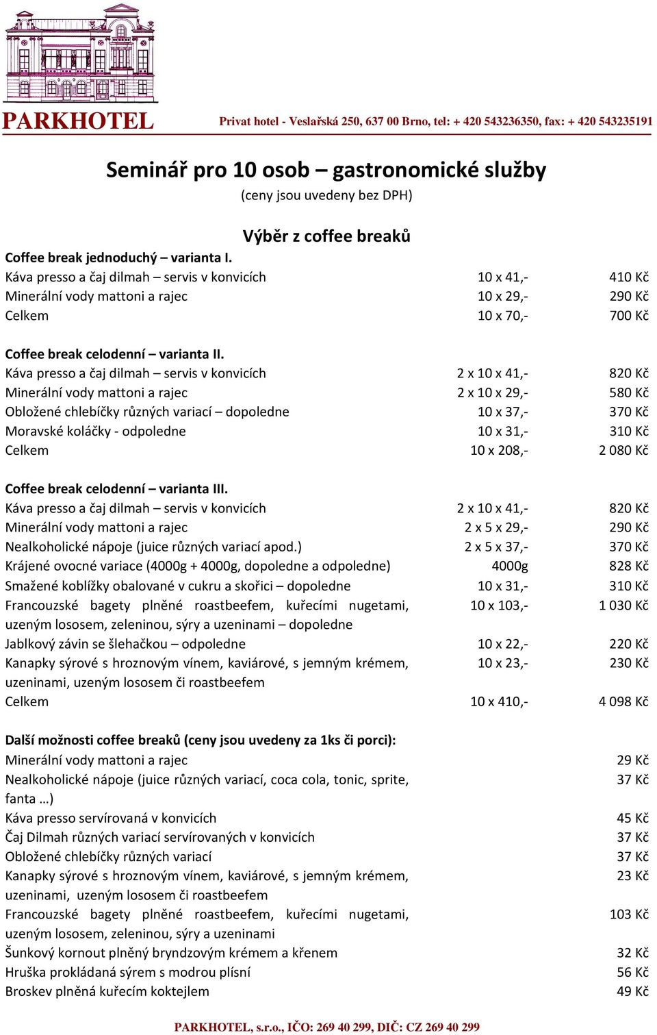 Káva presso a čaj dilmah servis v konvicích 2 x 10 x 41,- 820 Kč Minerální vody mattoni a rajec 2 x 10 x 29,- 580 Kč Obložené chlebíčky různých variací dopoledne 10 x 37,- 370 Kč Moravské koláčky -