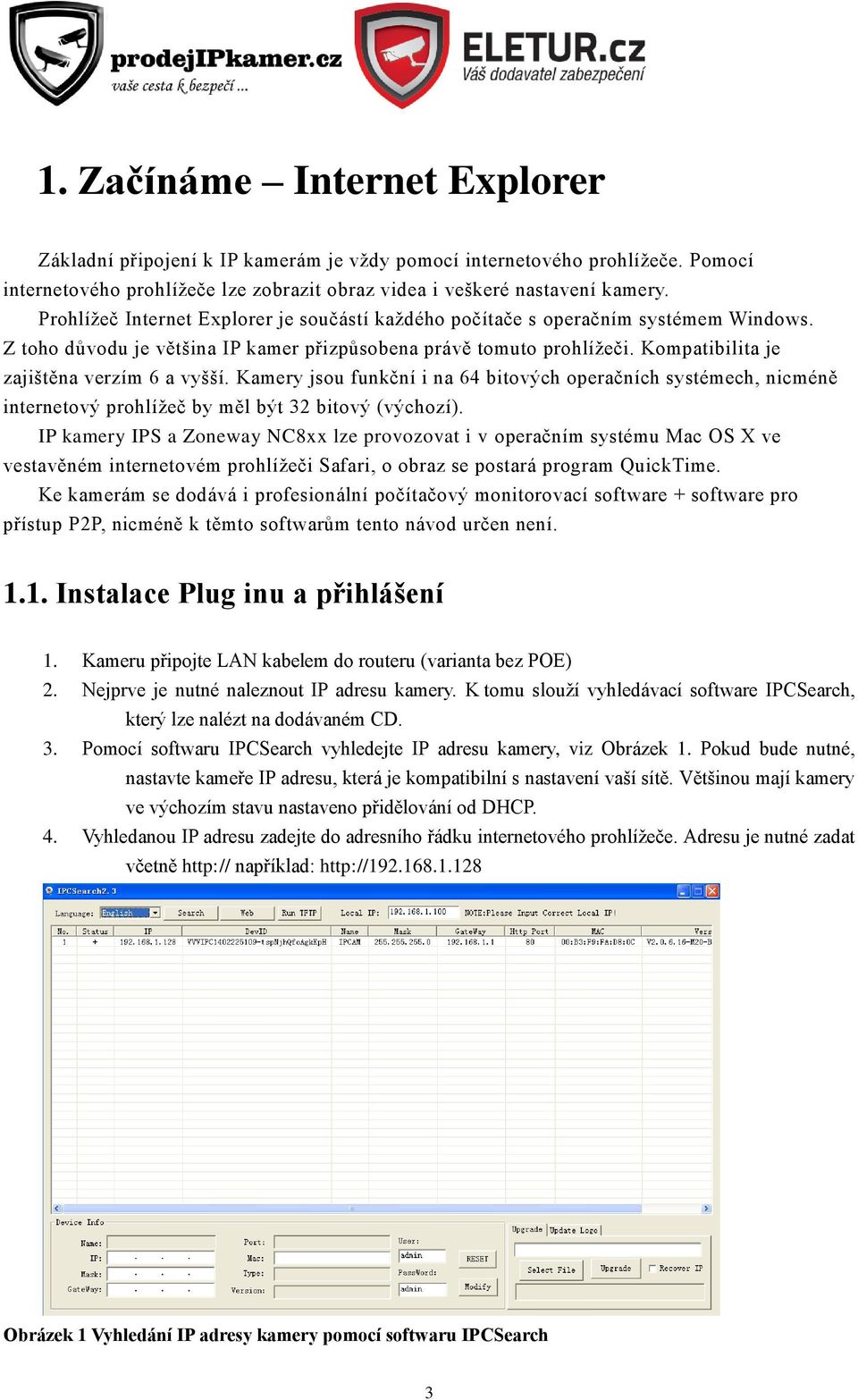 Kompatibilita je zajištěna verzím 6 a vyšší. Kamery jsou funkční i na 64 bitových operačních systémech, nicméně internetový prohlížeč by měl být 32 bitový (výchozí).