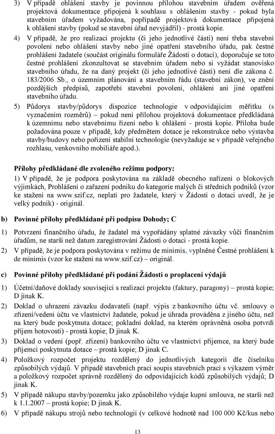 4) V případě, že pro realizaci projektu (či jeho jednotlivé části) není třeba stavební povolení nebo ohlášení stavby nebo jiné opatření stavebního úřadu, pak čestné prohlášení žadatele (součást