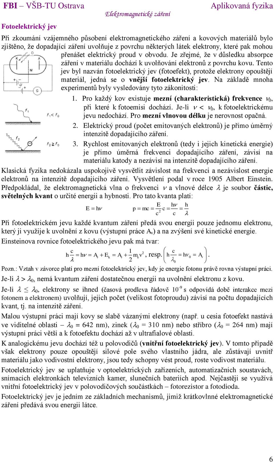 Tento jev byl nazván fotoelektrický jev (fotoefekt), protože elektrony opouštějí materiál, jedná se o vnější fotoelektrický jev. Na základě mnoha experimentů byly vysledovány tyto zákonitosti: 1.