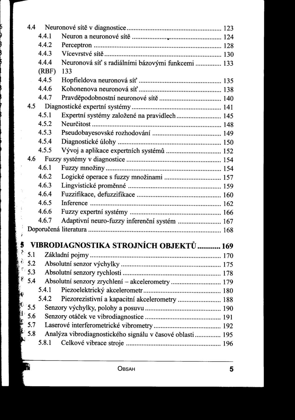 5.4 Diagnostické úlohy 150 4.5.5 Vývoj a ap1ikaceexpertníchsystému 152 4.6 Fuzzy systémy v diagnostice 154 4.6.1 Fuzzy množiny 154 4.6.2 Logické operace s fuzzy množinami 157 4.6.3 Lingvistické promenné 159 4.