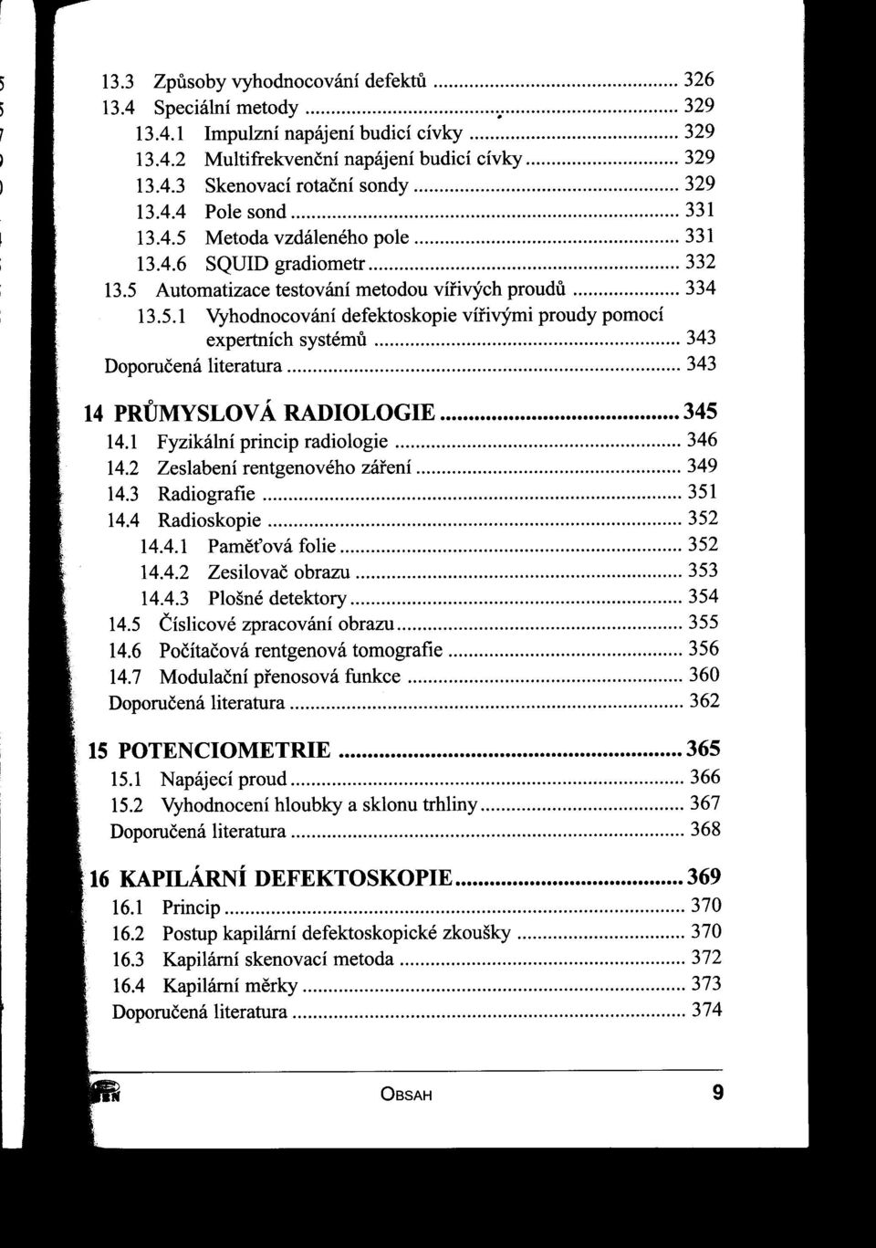 1 Fyzikální princip radiologie 346 14.2 Zeslabení rentgenového záfení 349 14.3 Radiografie 351 14.4 Radioskopie 352 14.4.1 Pameťová folie 352 14.4.2 Zesilovač obrazu 353 14.4.3 Plošné detektory 354 14.