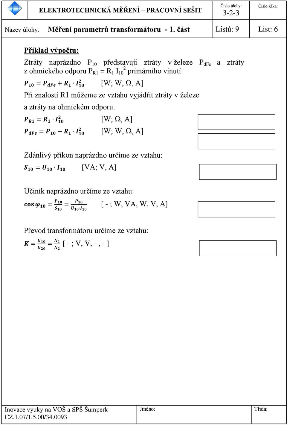 I 2 10 primárního vinutí: [W; W, Ω, A] Při znalosti R1 můžeme ze vztahu vyjádřit ztráty v železe a ztráty na ohmickém odporu.