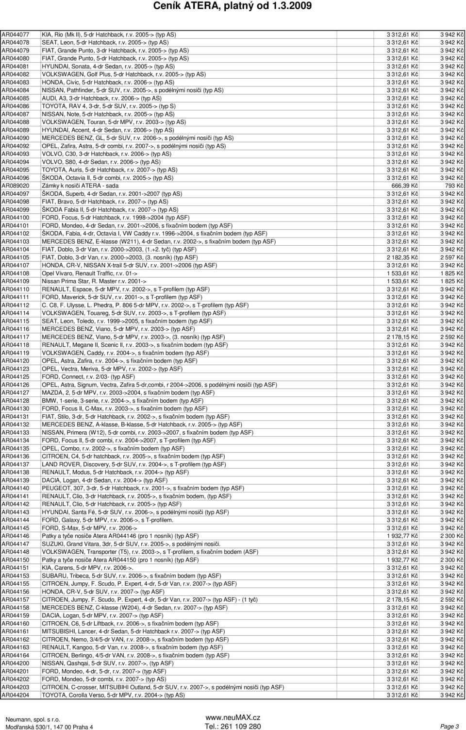 v. 2005-> (typ AS) 3 312,61 Kč 3 942 Kč AR044083 HONDA, Civic, 5-dr Hatchback, r.v. 2006-> (typ AS) 3 312,61 Kč 3 942 Kč AR044084 NISSAN, Pathfinder, 5-dr SUV, r.v. 2005->, s podélnými nosiči (typ AS) 3 312,61 Kč 3 942 Kč AR044085 AUDI, A3, 3-dr Hatchback, r.