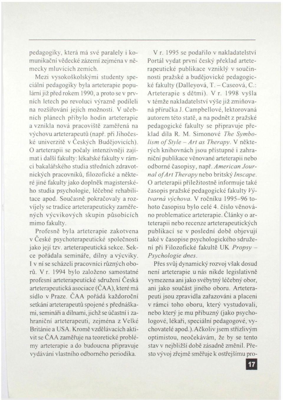 V učebních plánech přibylo hodin arteterapie a vznikla nová pracoviště zaměřená na výchovu arteterapeutů (např. při Jihočeské univerzitě v Českých Budějovicích).