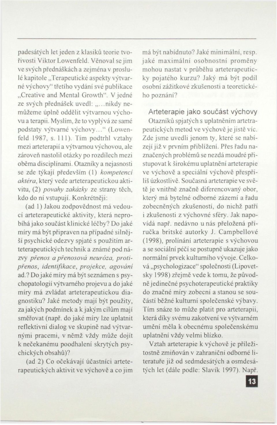 ..nikdy nemůžeme úplně oddělit výtvarnou výchovu a terapii. Myslím, že to vyplývá ze samé podstaty výtvarné výchovy..." (Lowenfeld 1987, s. 111).