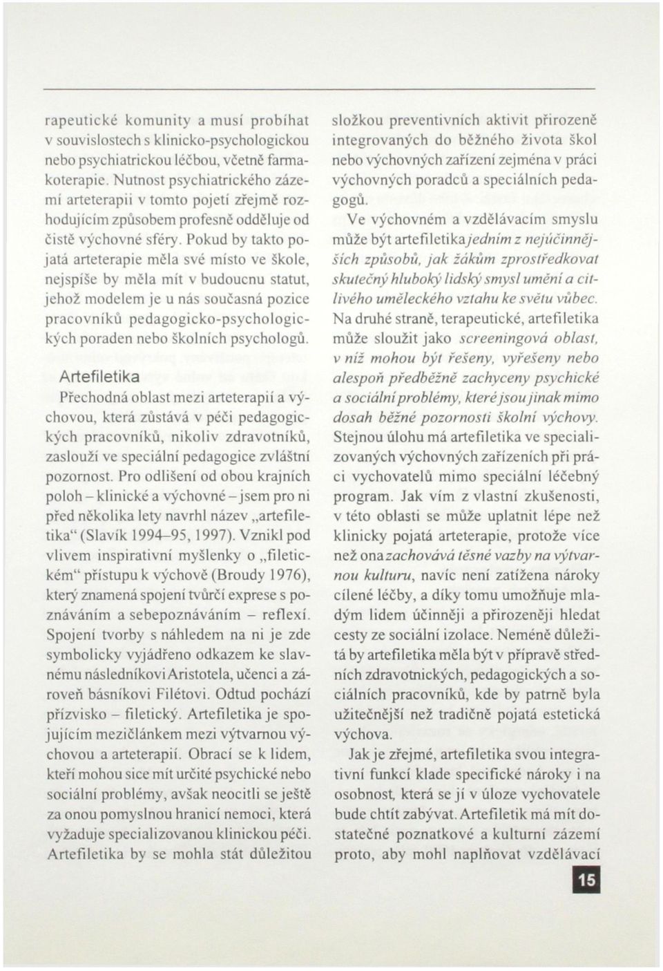 Pokud by takto pojatá arteterapie měla své místo ve škole, nejspíše by měla mít v budoucnu statut, jehož modelem je u nás současná pozice pracovníků pedagogicko-psychologických poraden nebo školních