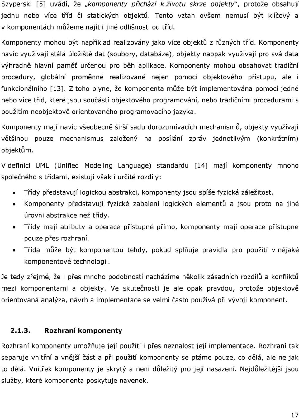Komponenty navíc vyuţívají stálá úloţiště dat (soubory, databáze), objekty naopak vyuţívají pro svá data výhradně hlavní paměť určenou pro běh aplikace.