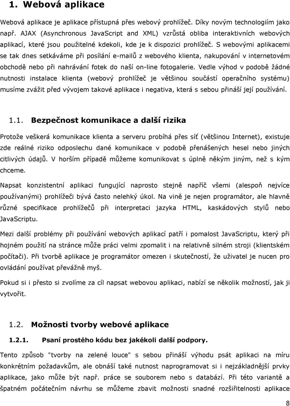 S webovými aplikacemi se tak dnes setkáváme při posílání e-mailů z webového klienta, nakupování v internetovém obchodě nebo při nahrávání fotek do naší on-line fotogalerie.