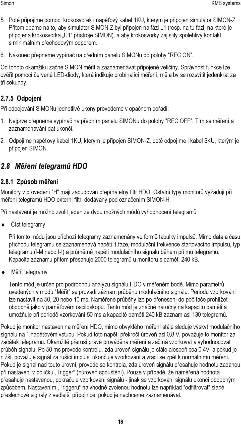 Nakonec přepneme vypínač na předním panelu SIMONu do polohy "REC ON". Od tohoto okamžiku začne SIMON měřit a zaznamenávat připojené veličiny.